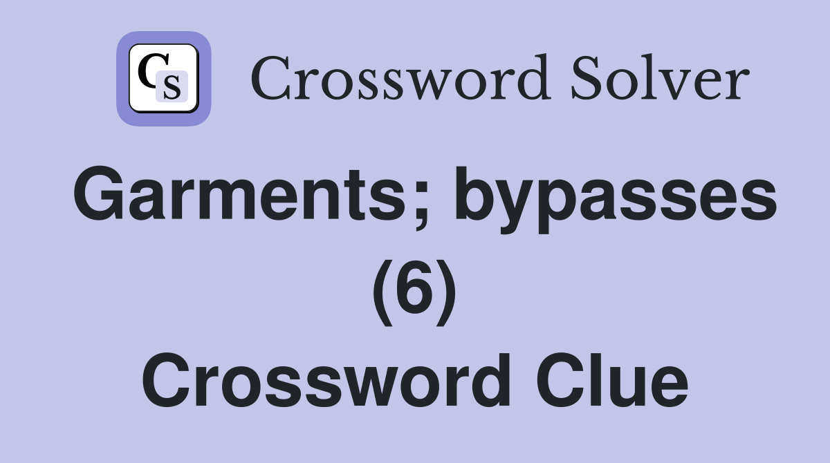 Garments; bypasses (6) Crossword Clue