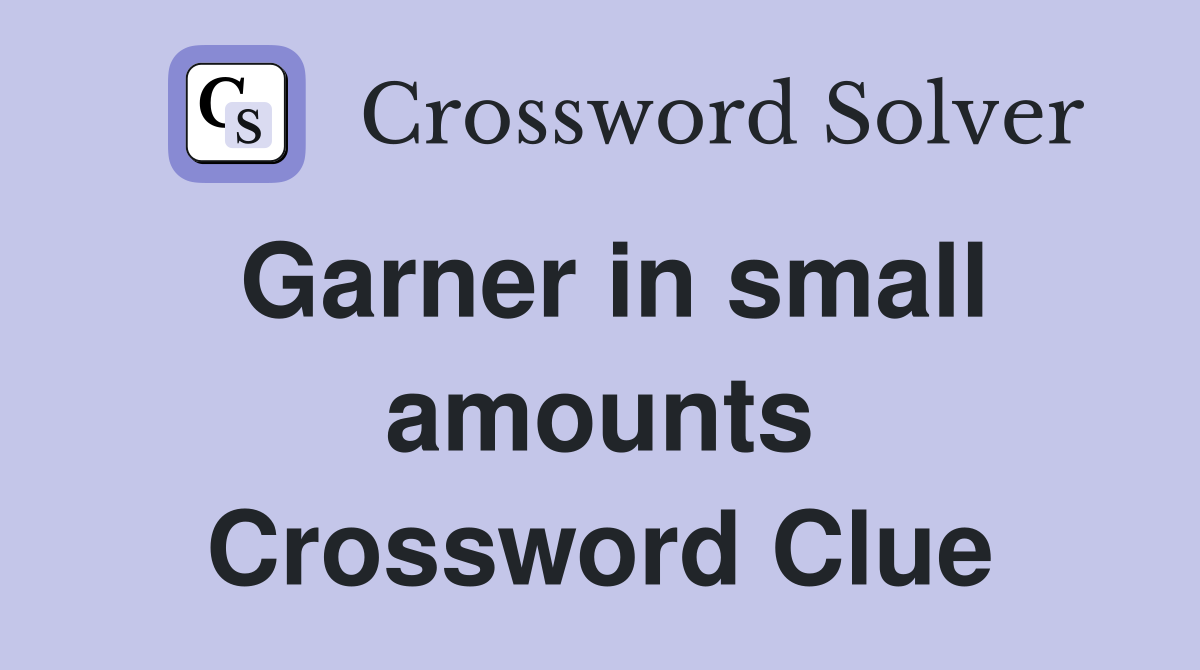 Garner in small amounts Crossword Clue