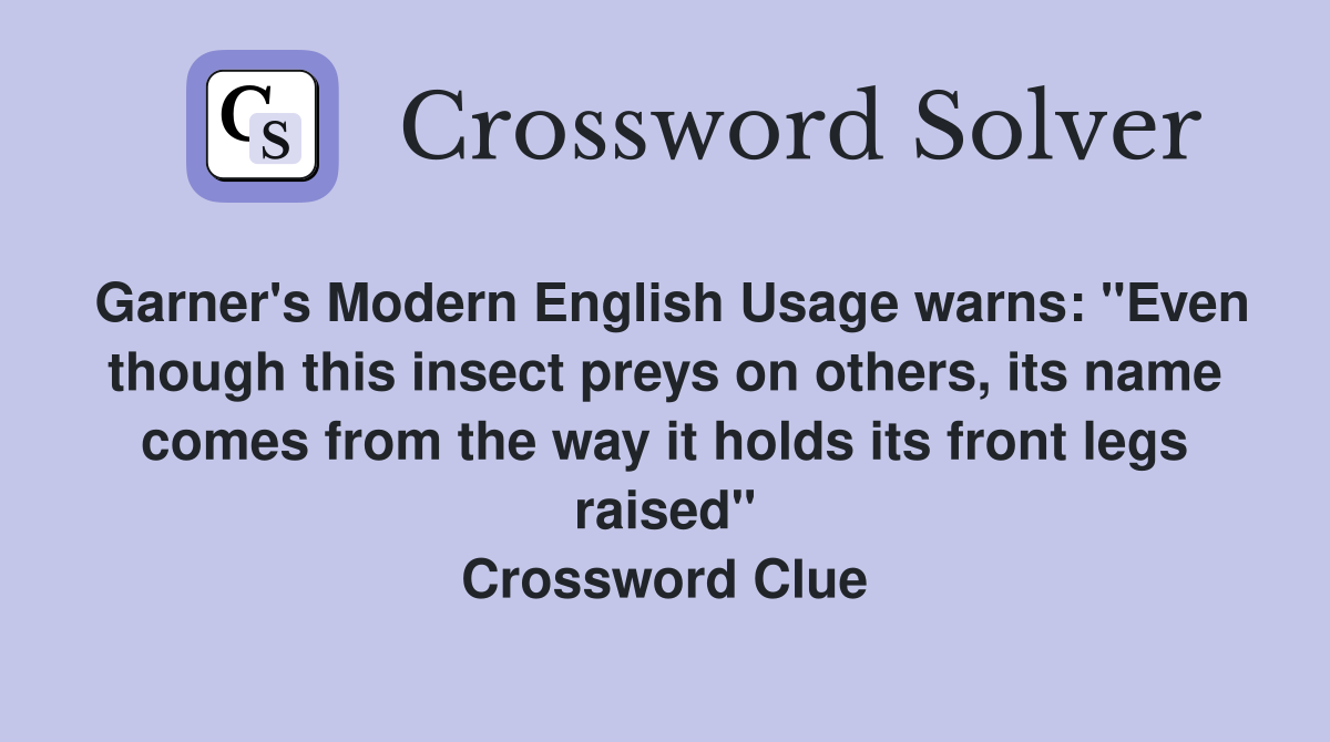Garner's Modern English Usage warns: "Even though this insect preys on others, its name comes from the way it holds its front legs raised" Crossword Clue