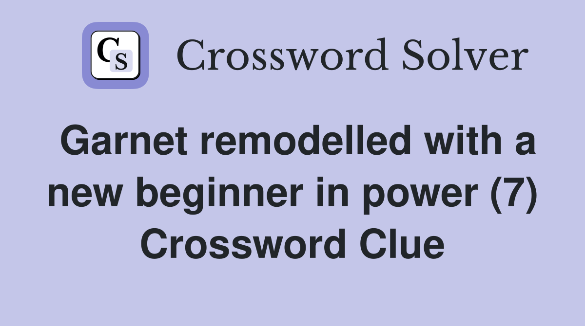 Garnet remodelled with a new beginner in power (7) Crossword Clue