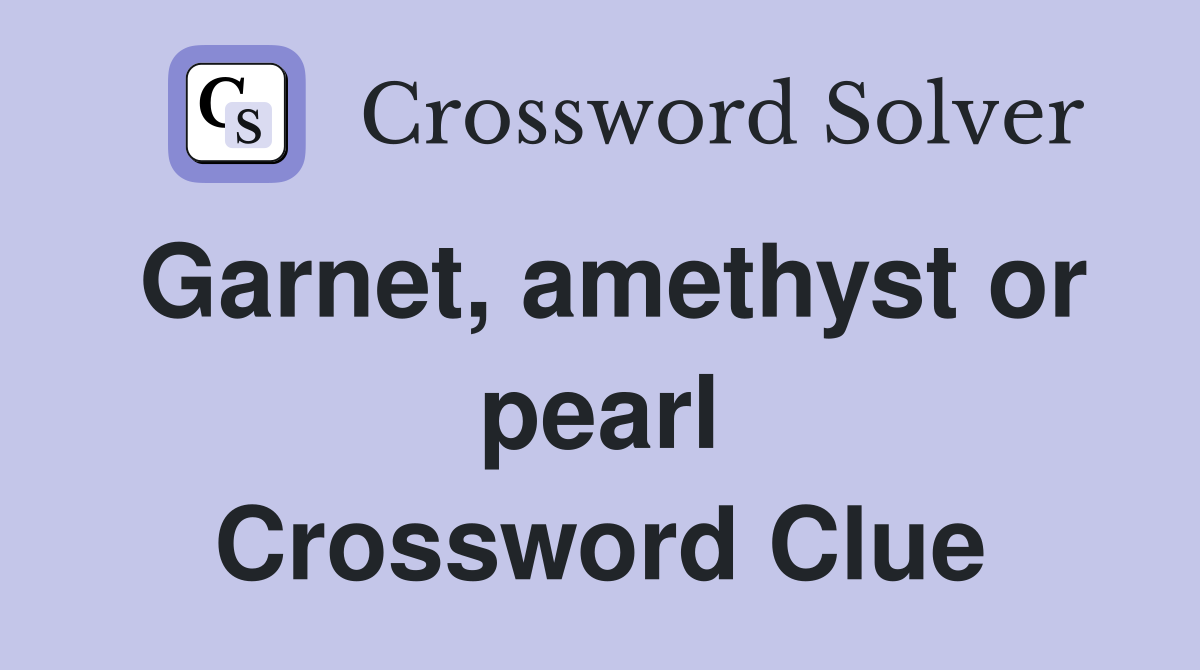 Garnet, amethyst or pearl Crossword Clue