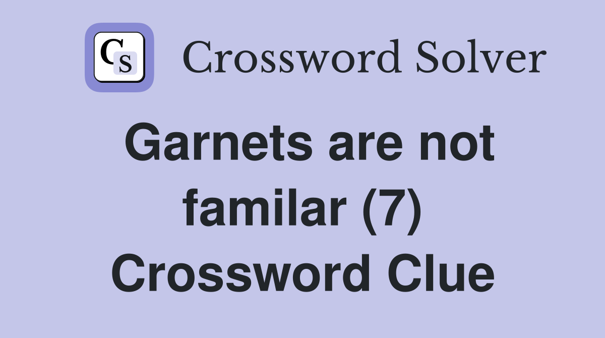 Garnets are not familar (7) Crossword Clue