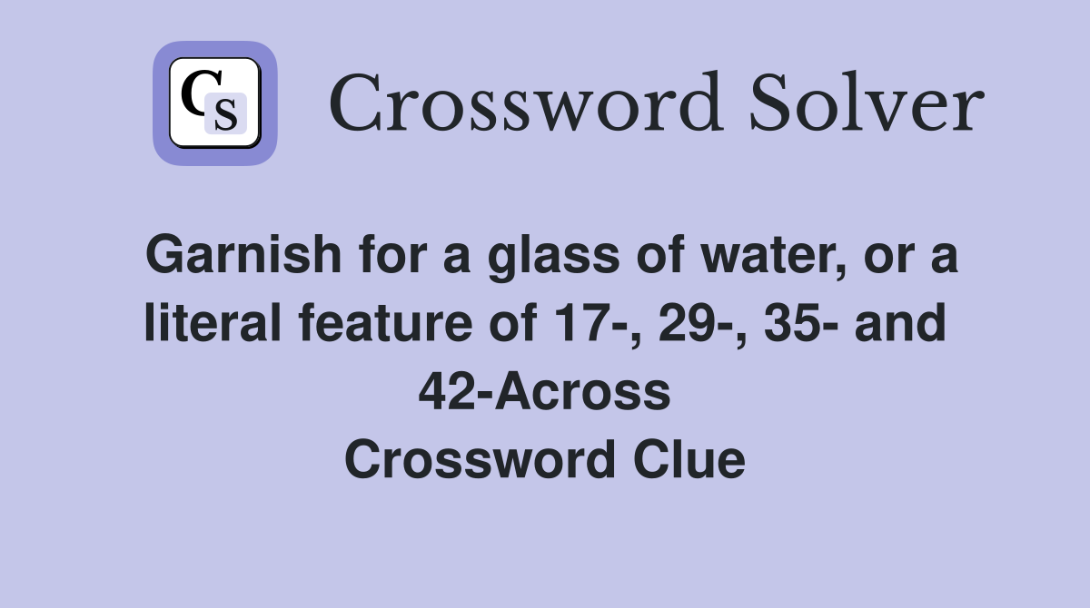 Garnish for a glass of water, or a literal feature of 17-, 29-, 35- and 42-Across Crossword Clue