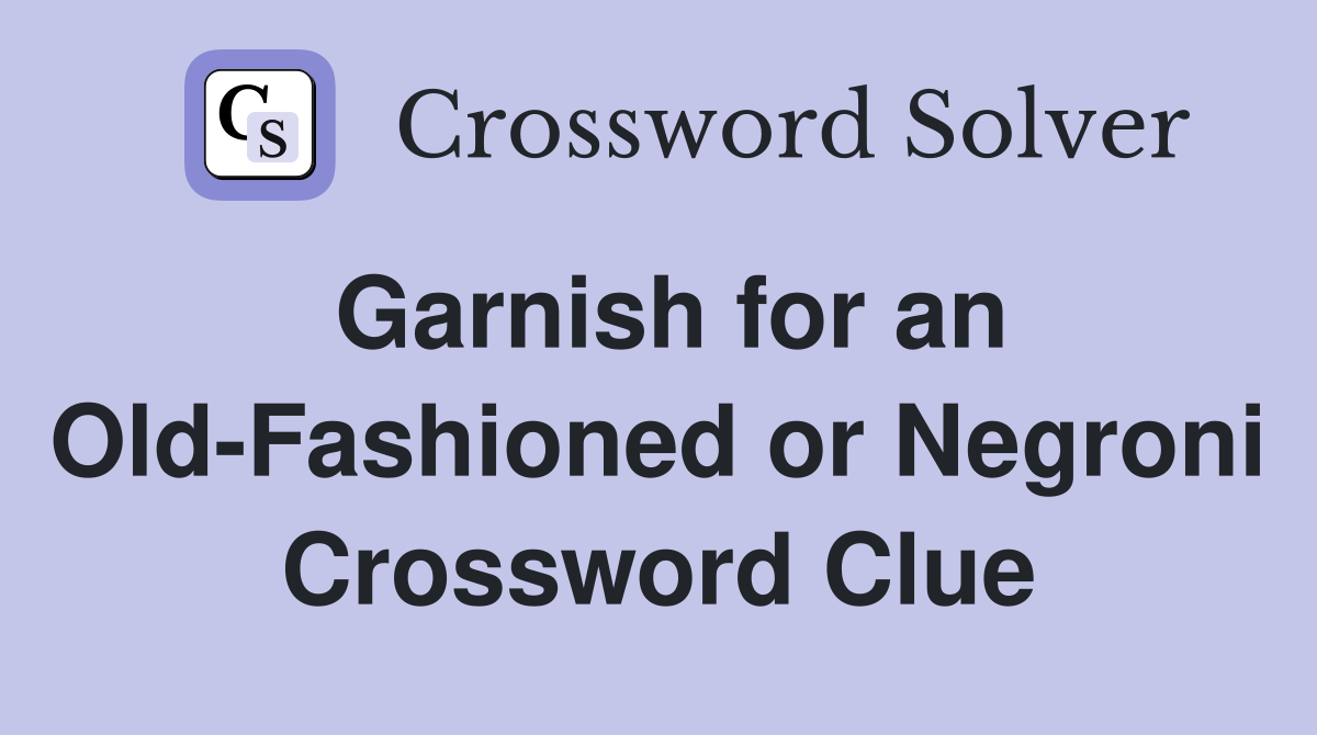Garnish for an Old-Fashioned or Negroni Crossword Clue