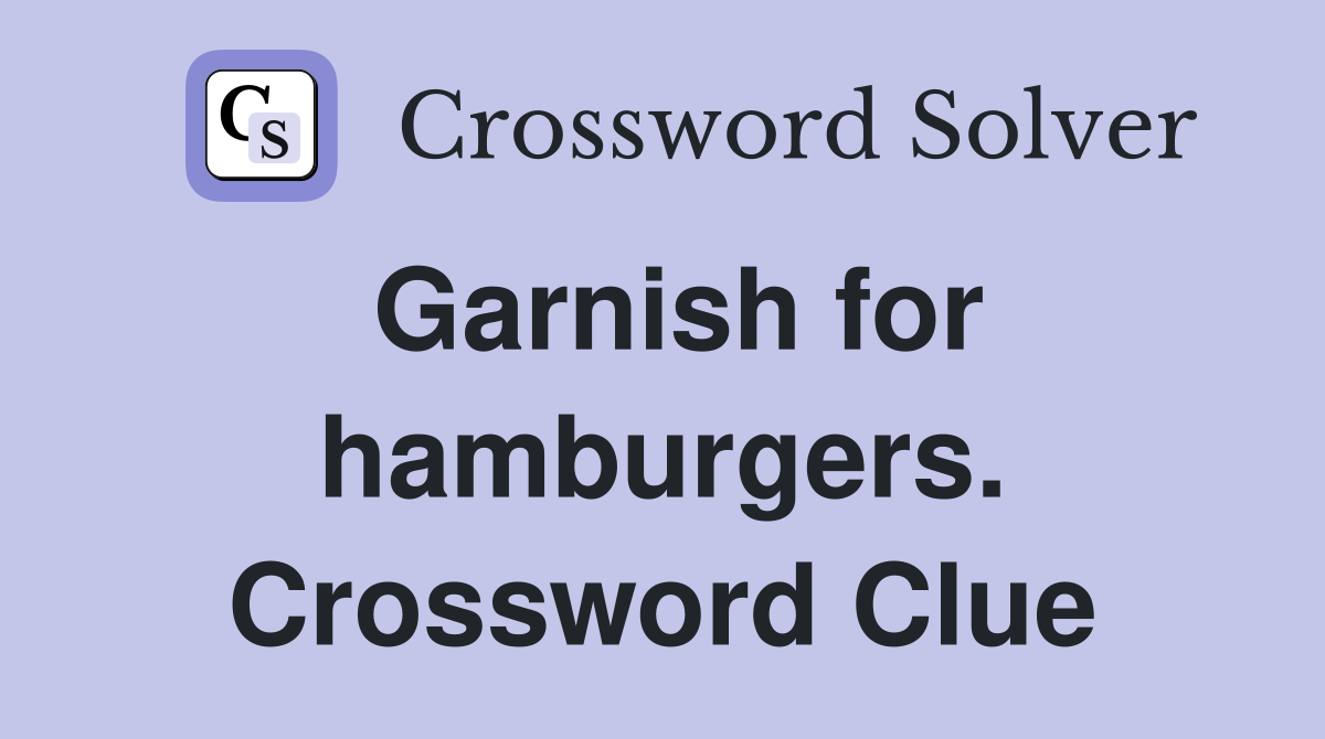 Garnish for hamburgers. Crossword Clue