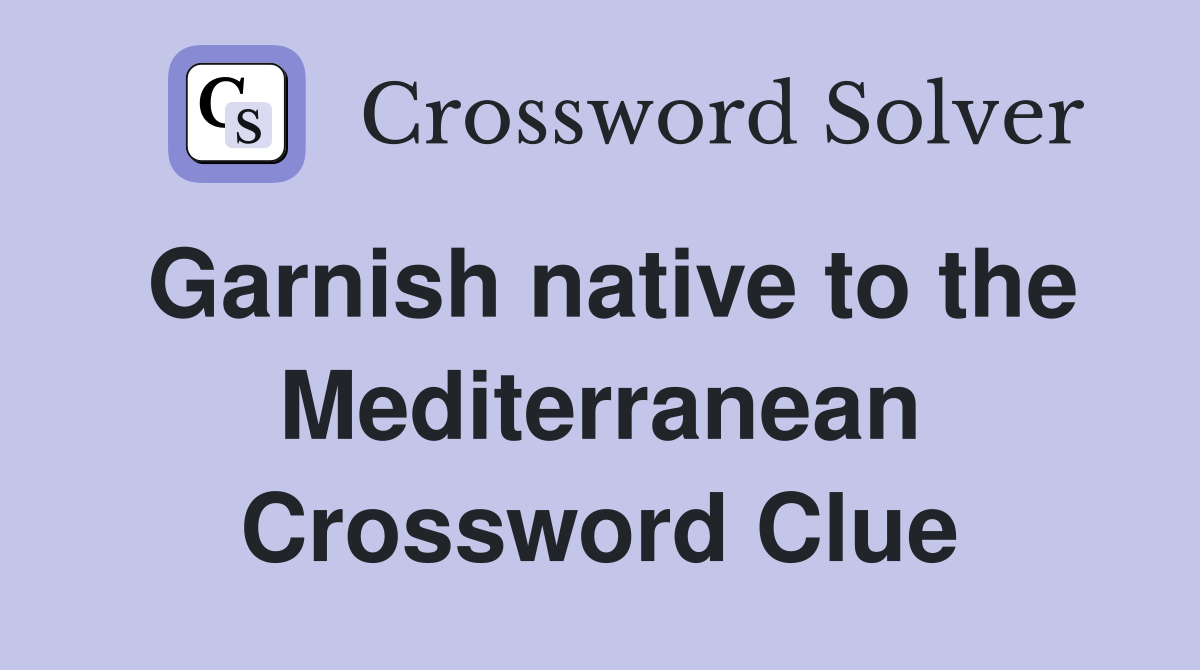 Garnish native to the Mediterranean Crossword Clue