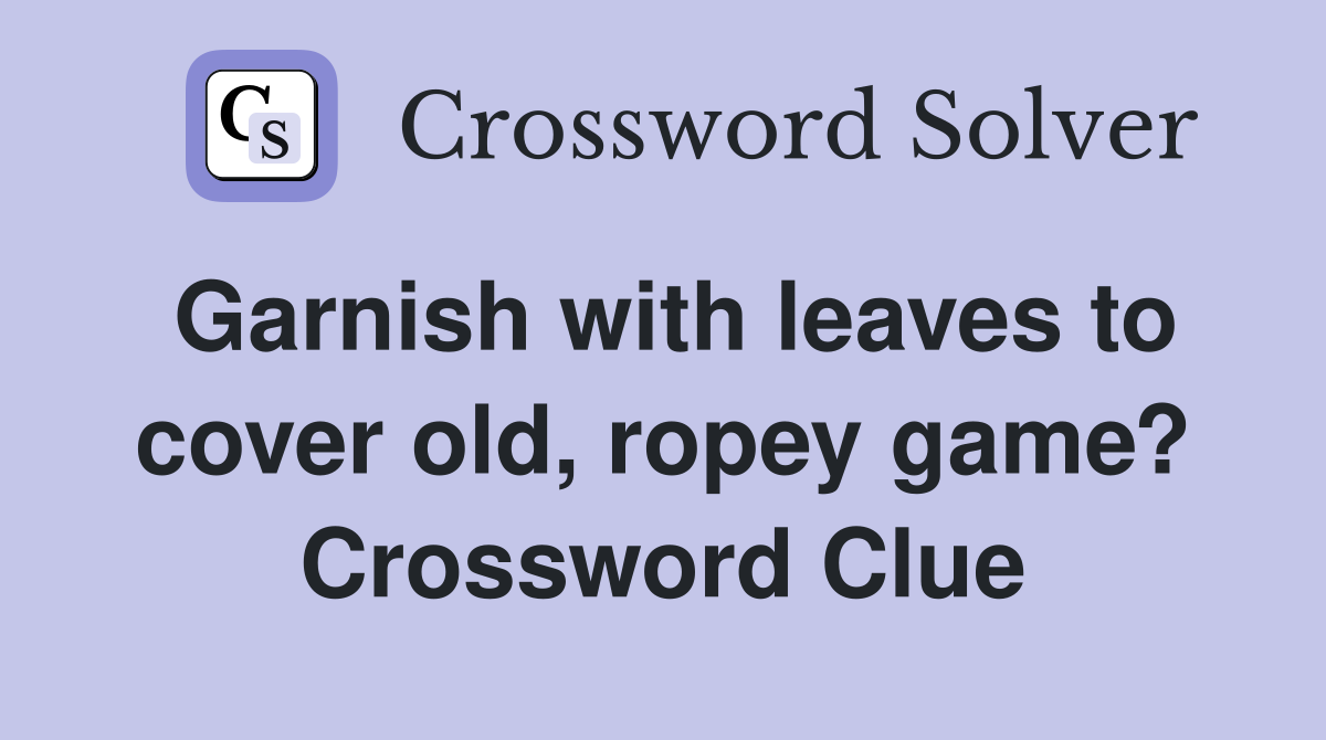 Garnish with leaves to cover old, ropey game? Crossword Clue