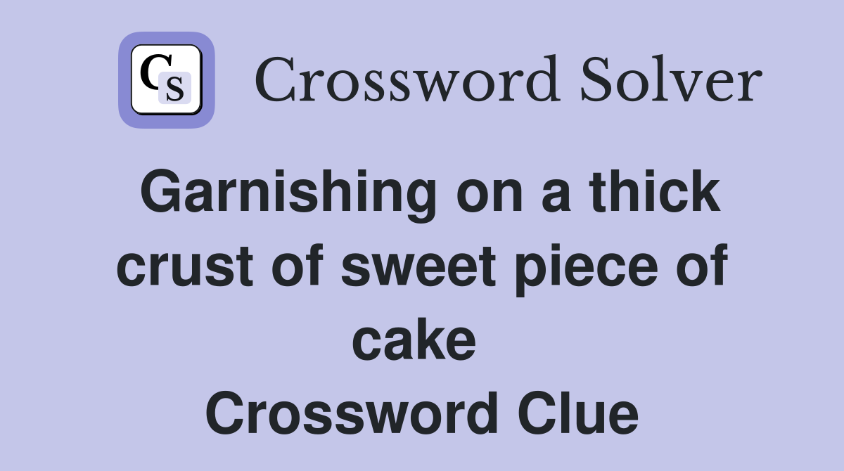 Garnishing on a thick crust of sweet piece of cake  Crossword Clue