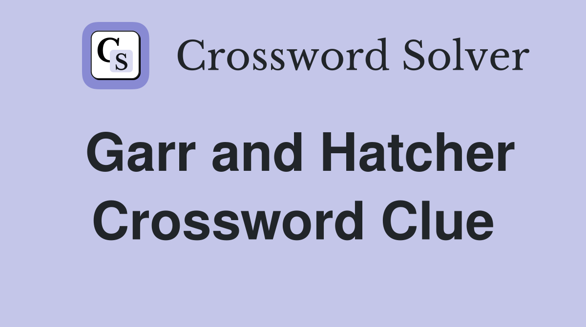 Garr and Hatcher Crossword Clue