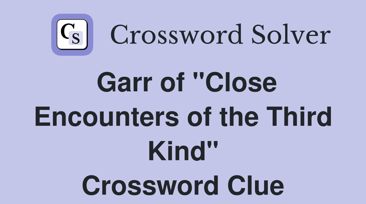 Garr of "Close Encounters of the Third Kind" Crossword Clue