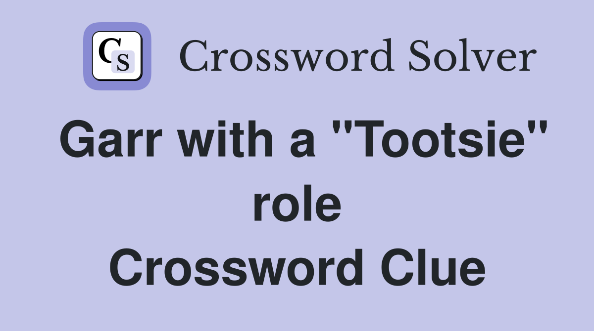 Garr with a "Tootsie" role Crossword Clue