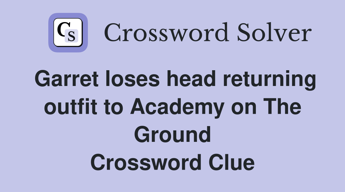 Garret loses head returning outfit to Academy on The Ground Crossword Clue