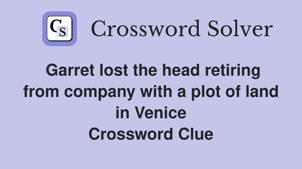 Garret lost the head retiring from company with a plot of land in Venice Crossword Clue
