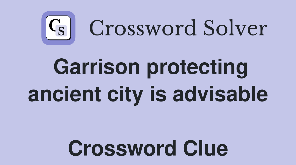 Garrison protecting ancient city is advisable  Crossword Clue