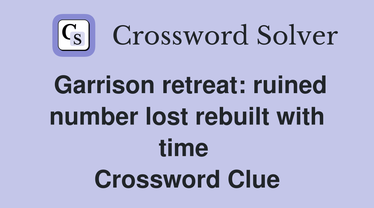 Garrison retreat: ruined number lost rebuilt with time  Crossword Clue