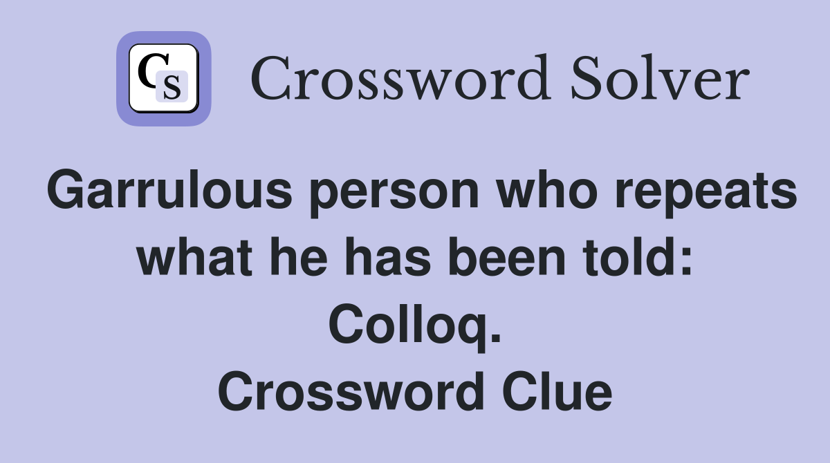 Garrulous person who repeats what he has been told: Colloq. Crossword Clue
