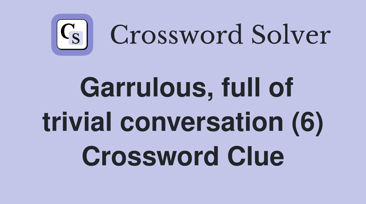 Garrulous, full of trivial conversation (6) Crossword Clue