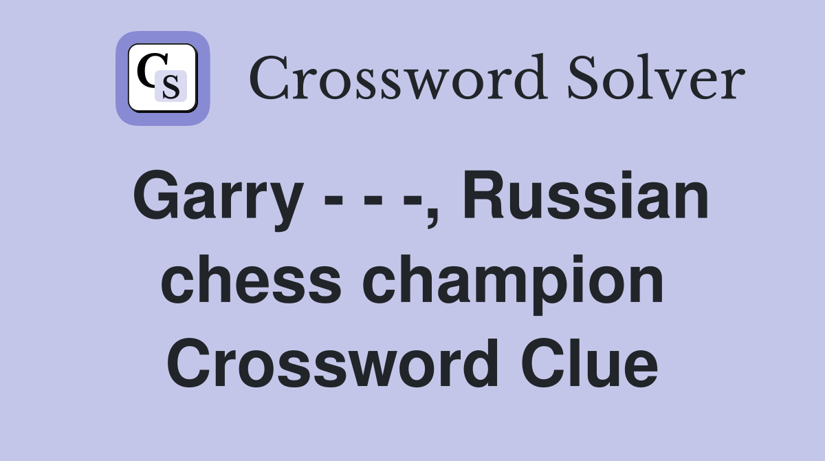 Garry - - -, Russian chess champion Crossword Clue