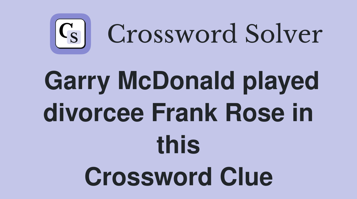 Garry McDonald played divorcee Frank Rose in this Crossword Clue