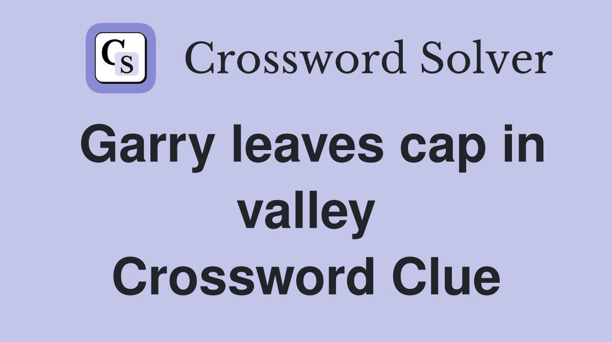 Garry leaves cap in valley Crossword Clue