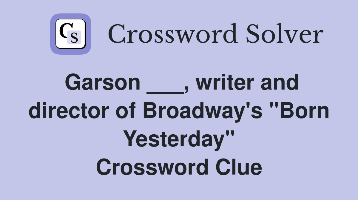 Garson ___, writer and director of Broadway's "Born Yesterday" Crossword Clue
