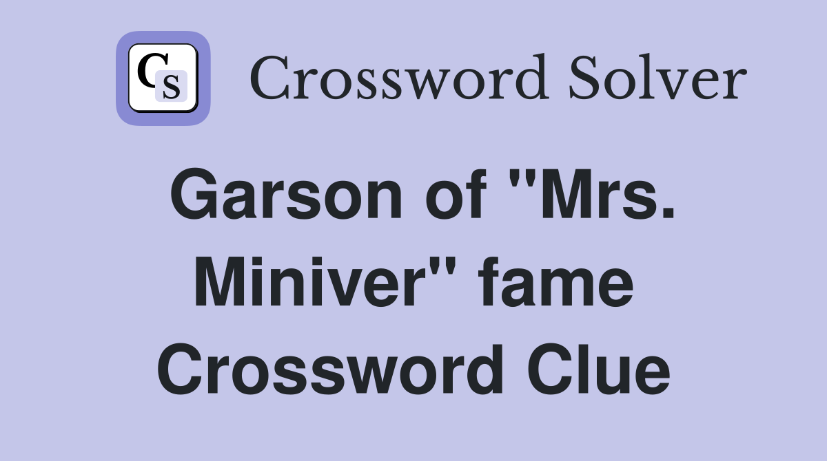 Garson of "Mrs. Miniver" fame Crossword Clue