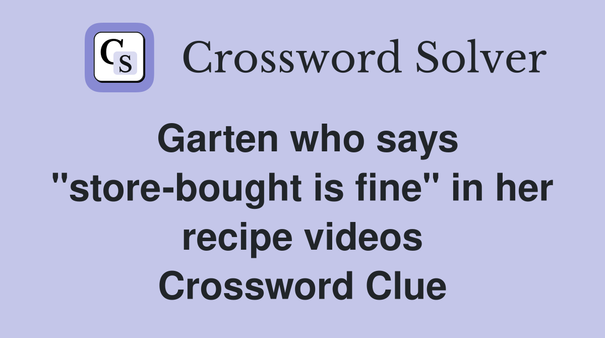 Garten who says "store-bought is fine" in her recipe videos Crossword Clue