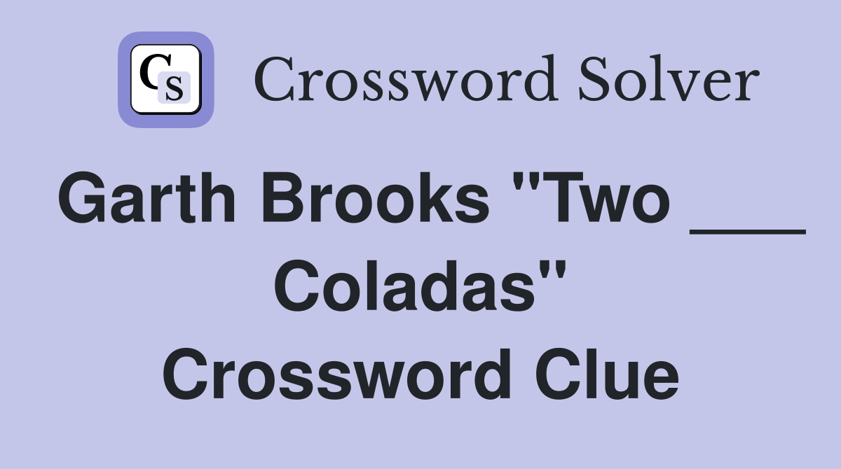 Garth Brooks "Two ___ Coladas" Crossword Clue