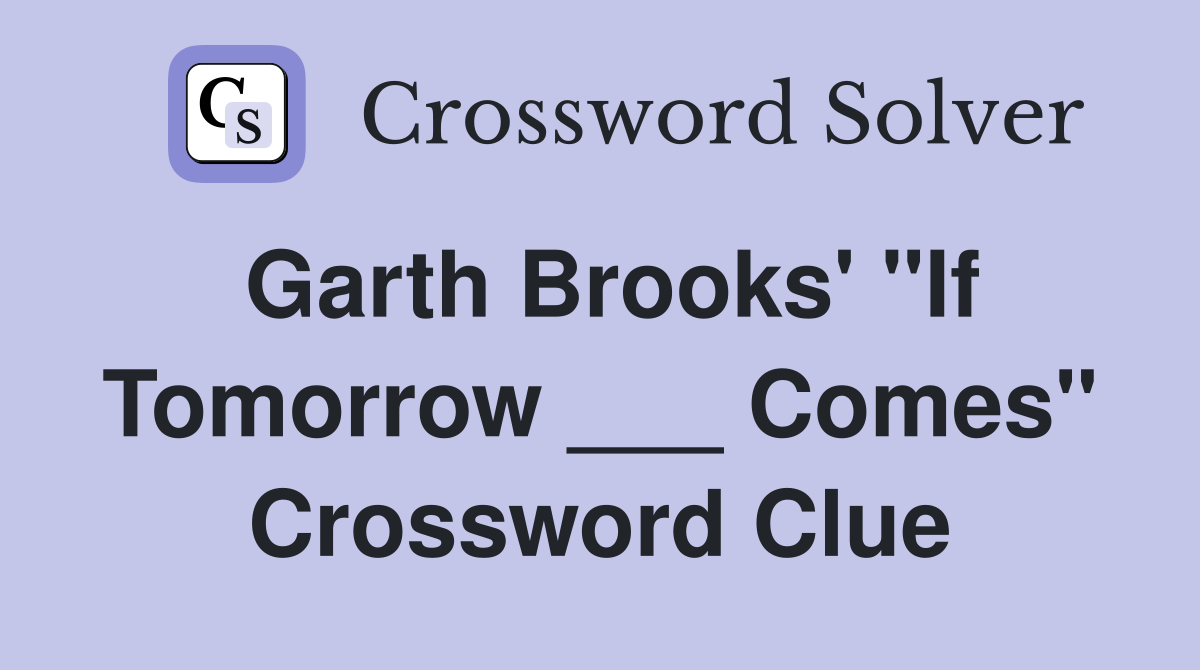 Garth Brooks' "If Tomorrow ___ Comes" Crossword Clue