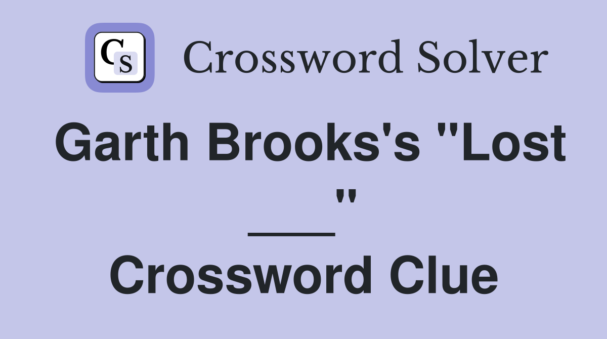 Garth Brooks's "Lost ___" Crossword Clue