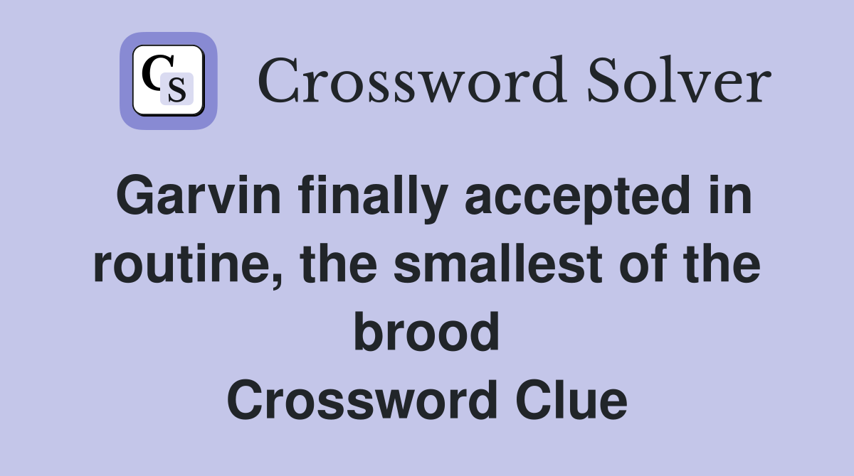 Garvin finally accepted in routine, the smallest of the brood Crossword Clue