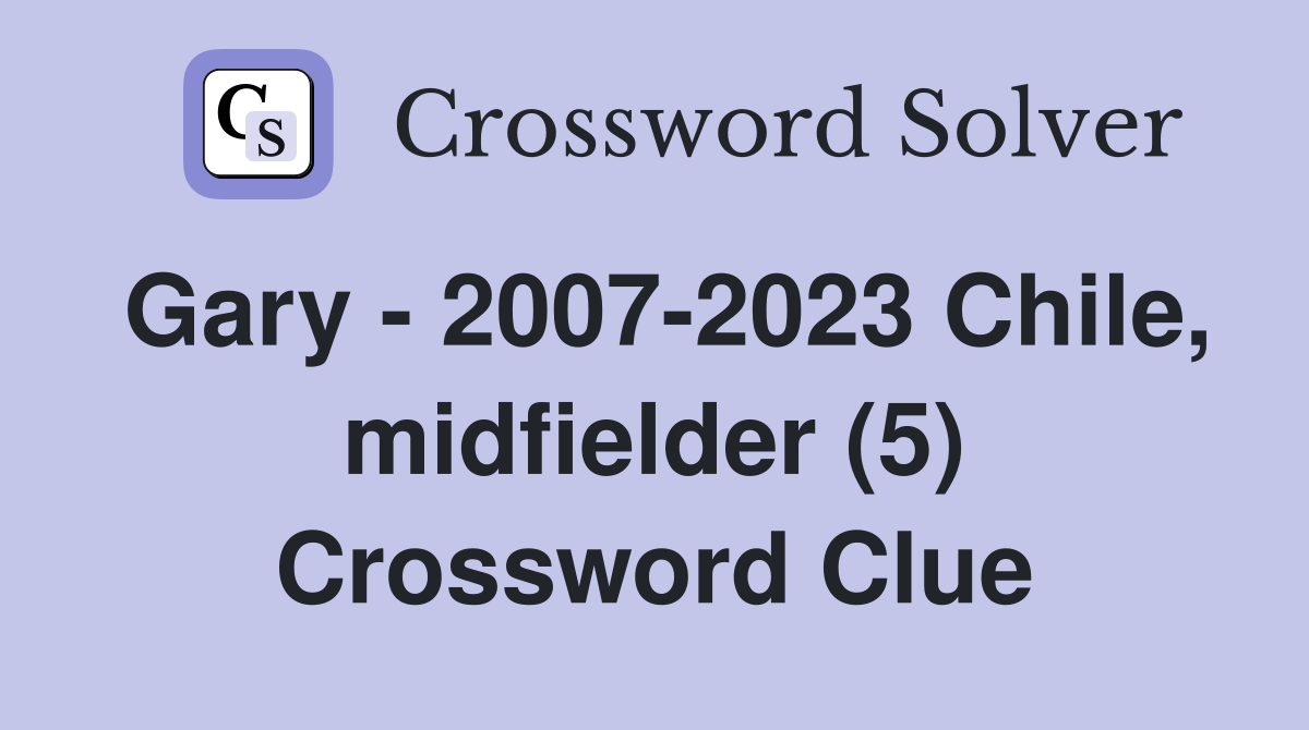 Gary - 2007-2023 Chile, midfielder (5) Crossword Clue