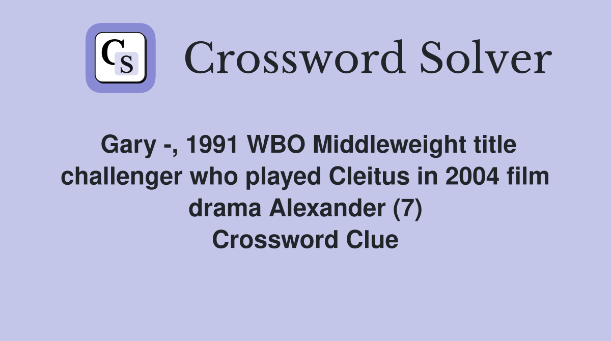 Gary -, 1991 WBO Middleweight title challenger who played Cleitus in 2004 film drama Alexander (7) Crossword Clue