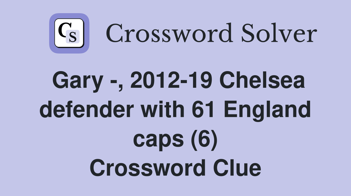 Gary -, 2012-19 Chelsea defender with 61 England caps (6) Crossword Clue