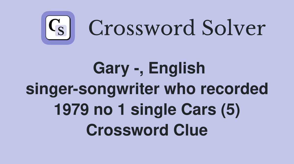 Gary -, English singer-songwriter who recorded 1979 no 1 single Cars (5) Crossword Clue