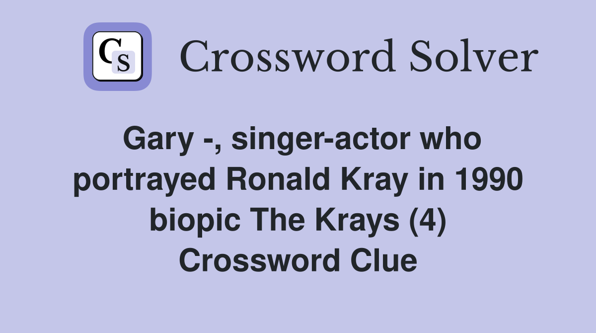 Gary -, singer-actor who portrayed Ronald Kray in 1990 biopic The Krays (4) Crossword Clue