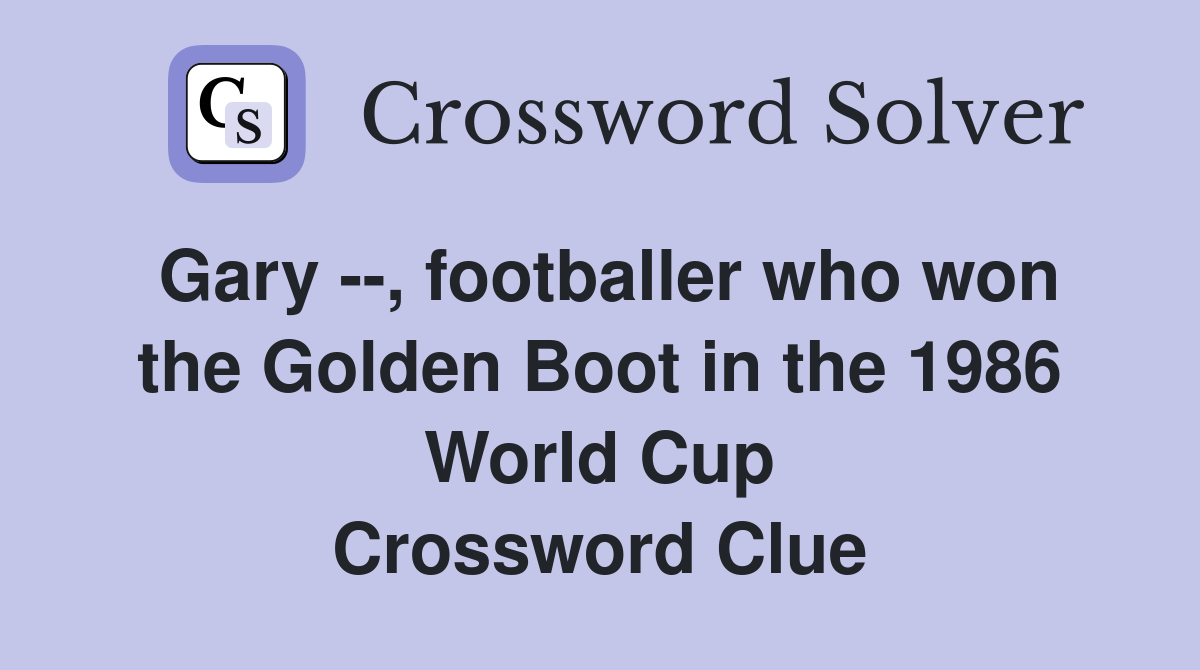Gary --, footballer who won the Golden Boot in the 1986 World Cup Crossword Clue