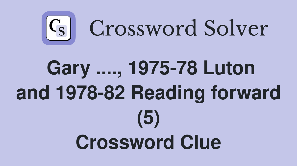 Gary ...., 1975-78 Luton and 1978-82 Reading forward (5) Crossword Clue