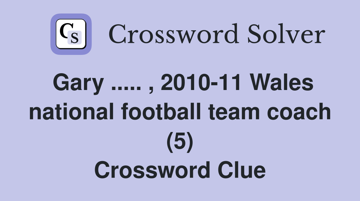 Gary ..... , 2010-11 Wales national football team coach (5) Crossword Clue