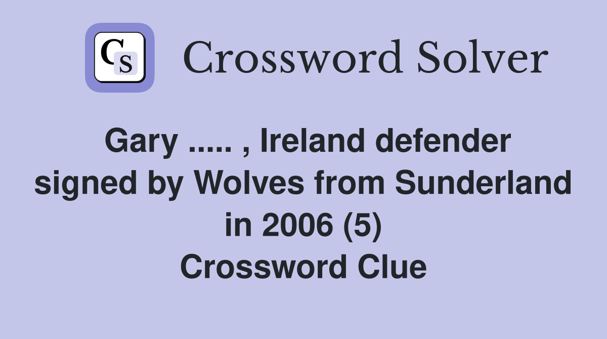 Gary ..... , Ireland defender signed by Wolves from Sunderland in 2006 (5) Crossword Clue
