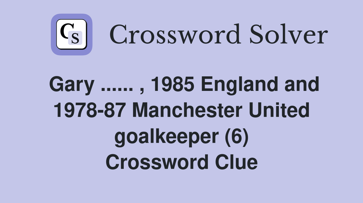 Gary ...... , 1985 England and 1978-87 Manchester United goalkeeper (6) Crossword Clue