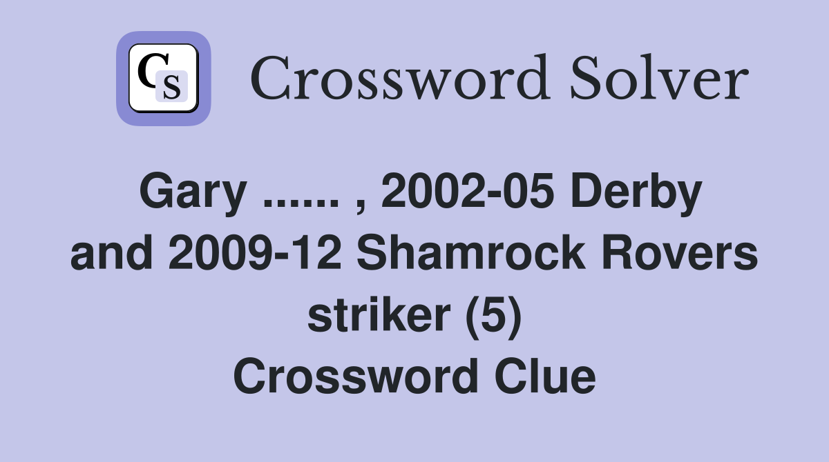 Gary ...... , 2002-05 Derby and 2009-12 Shamrock Rovers striker (5) Crossword Clue