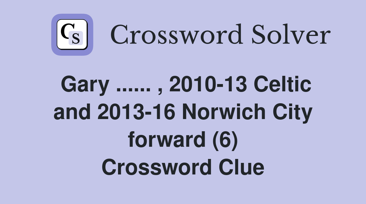 Gary ...... , 2010-13 Celtic and 2013-16 Norwich City forward (6) Crossword Clue