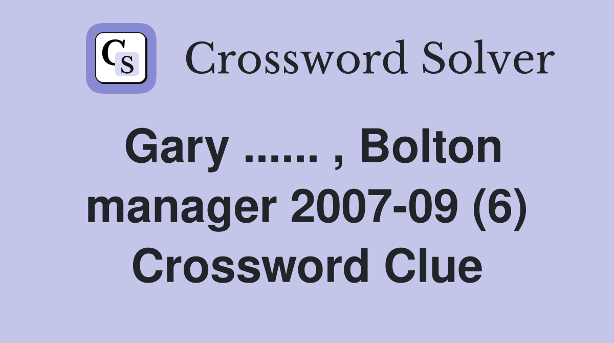 Gary ...... , Bolton manager 2007-09 (6) Crossword Clue