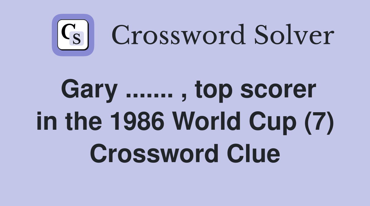Gary ....... , top scorer in the 1986 World Cup (7) Crossword Clue