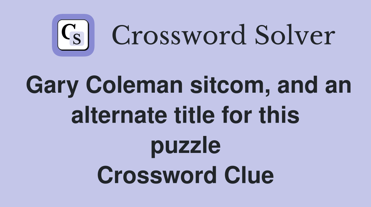 Gary Coleman sitcom, and an alternate title for this puzzle Crossword Clue