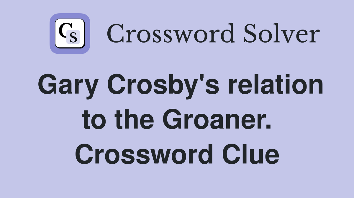 Gary Crosby's relation to the Groaner. Crossword Clue