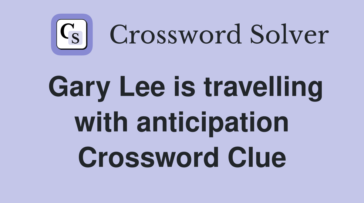 Gary Lee is travelling with anticipation Crossword Clue