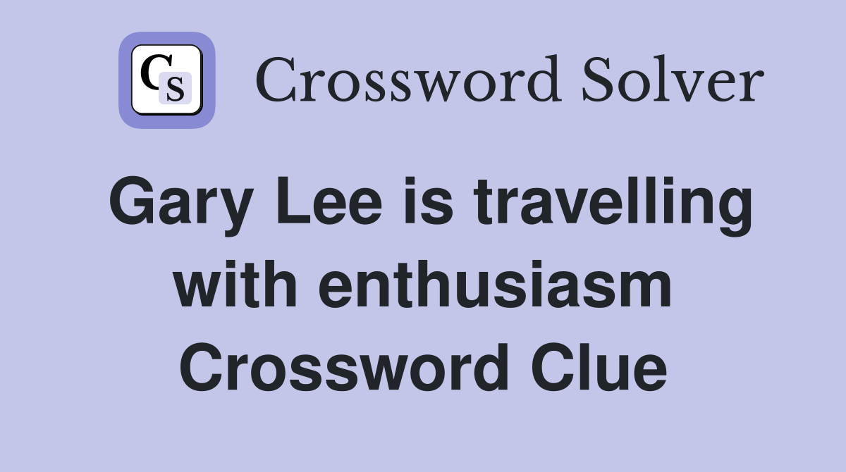 Gary Lee is travelling with enthusiasm Crossword Clue