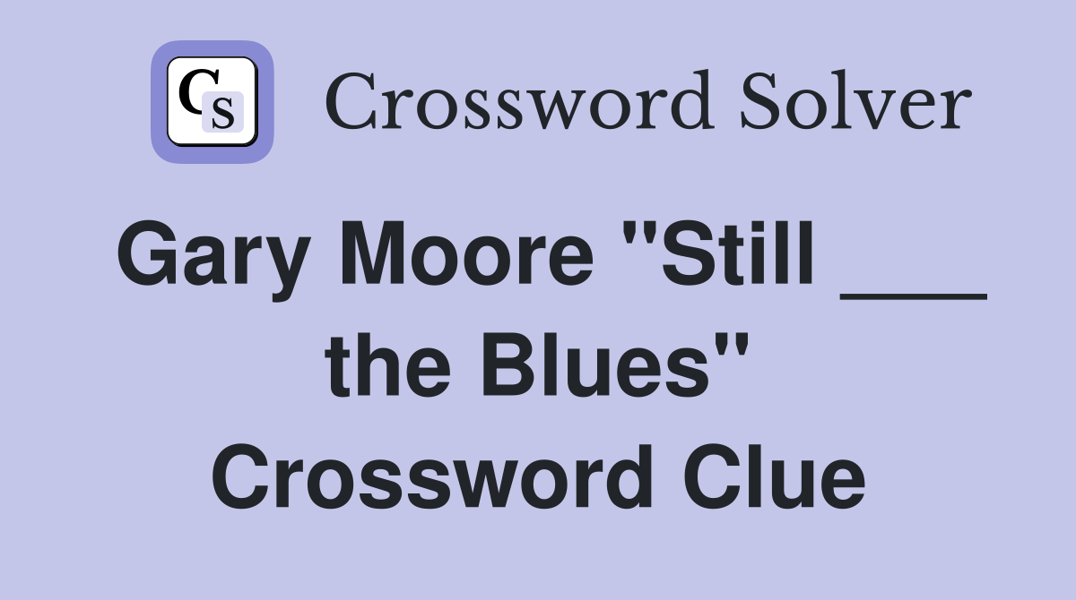 Gary Moore "Still ___ the Blues" Crossword Clue